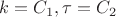 $k = C_1, \tau = C_2$ $k = C_1, \tau = C_2$