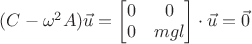 $(C-\omega^2 A)\vec{u}=\begin{bmatrix} 0 & 0 \\ 0 & mgl \end{bmatrix} \cdot \vec{u}=\vec{0}$ $(C-\omega^2 A)\vec{u}=\begin{bmatrix} 0 & 0 \\ 0 & mgl \end{bmatrix} \cdot \vec{u}=\vec{0}$