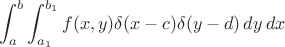 $$\[ \int_{a}^{b} \int_{a_1}^{b_1}f(x,y) \delta (x-c)\delta (y-d) \,dy\,dx \]$$