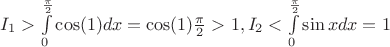 $I_1>\int \limits _0^{\frac {\pi }2}\cos (1)dx=\cos (1)\frac {\pi }2>1, I_2<\int \limits _0^{\frac {\pi }2}\sin xdx=1$
