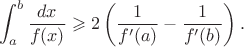 $$\int_a^b {\frac {dx} {f(x)}} \geqslant 2 \left(\frac 1 {f'(a)} - \frac 1 {f'(b)}\right).$$