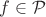 $f\in{\mathcal P}$
