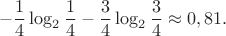 $$
-\frac14\log_2\frac14-\frac34\log_2\frac34\approx 0,81.
$$