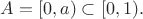 $A=[0, a) \subset [0, 1).$