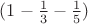 $ (1-\frac{1}{3}-\frac{1}{5}) $