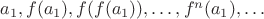 $a_1, f(a_1), f(f(a_1)), \ldots , f^n(a_1), \ldots$