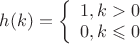 $h(k)=\left\{
\begin{array}{l}
1, k>0\\
0, k\leqslant0
\end{array}
\right.$
