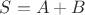 $S=A+B$
