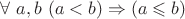 $\forall\ a,b \ (a<b) \Rightarrow (a\leqslant b)$