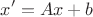 $$x' = Ax + b$$