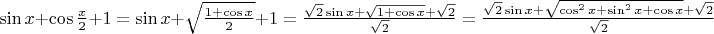 $\sin{x} + \cos{\frac{x}{2}} + 1 = \sin{x} + \sqrt{\frac{1 + \cos{x}} {2}} + 1 = \frac{\sqrt{2} \sin{x} + \sqrt{1 + \cos{x}} + \sqrt{2}}{\sqrt{2}} = \frac{\sqrt{2} \sin{x} + \sqrt{\cos^2{x} + \sin^2{x} + \cos{x}} + \sqrt{2}}{\sqrt{2}}$