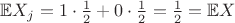 $\mathbb{E}X_j = 1\cdot\frac{1}{2} + 0\cdot\frac{1}{2} = \frac{1}{2} = \mathbb{E}X$