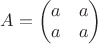 $A = \begin{pmatrix}
 a&a \\
 a&a 
\end{pmatrix}$