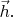 $\vec{h}.$