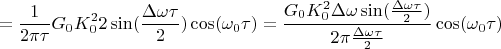 $$=\frac {1}{2\pi\tau}G_{0}K_{0}^2 2 \sin(\frac{\Delta \omega \tau}{2})\cos(\omega_{0}\tau)=\frac{G_{0}K_{0}^2 \Delta\omega  \sin(\frac{\Delta \omega \tau}{2})}{2\pi \frac{\Delta \omega \tau}{2}} \cos(\omega_{0}\tau)$$