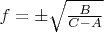 $f=\pm\sqrt{\frac B{C-A}}$