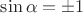 $\sin \alpha = \pm 1$