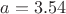 $a=3.54$