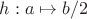 $ h:a\mapsto b/2$