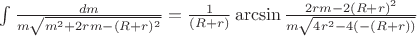 $\int\limits_{}^{}\frac{dm}{m\sqrt{m^2+2rm-(R+r)^2}}=\frac{1}{(R+r)}\arcsin\frac{2rm-2(R+r)^2}{m\sqrt{4r^2-4(-(R+r))}}$