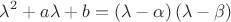 $$\lambda ^2  + a\lambda  + b = \left( {\lambda  - \alpha } \right)\left( {\lambda  - \beta } \right)$