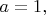 $a=1,$