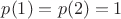 $p(1)=p(2)=1$