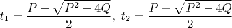 $\displaystyle t_1=\frac{P-\sqrt{P^2-4Q}}{2}, \; t_2=\frac{P+\sqrt{P^2-4Q}}{2}$