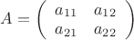 $A=\left( \begin{array}{cc} a_{11} & a_{12} \\ a_{21} & a_{22} \end{array} \right)$