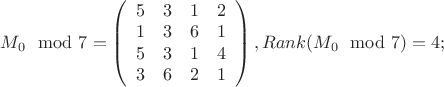 $M_0 \mod 7 = \left(
  \begin{array}{cccc}
    5 & 3 & 1 & 2 \\
    1 & 3 & 6 & 1 \\
    5 & 3 & 1 & 4 \\
    3 & 6 & 2 & 1 \\
  \end{array}
\right), Rank(M_0 \mod 7) = 4;$