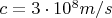 $c=3\cdot 10^8 m/s$