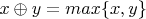 $x \oplus y =max\{x, y\}$