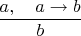 $\dfrac{a,\quad a\to b}b$