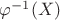$\varphi^{-1}(X)$