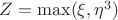 $Z = \max(\xi,\eta^3)$