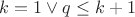 $k=1 \vee q \leq k+1$