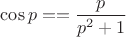 $\cos{p} == \dfrac{p}{p^2 + 1}$