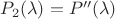 $P_2(\lambda) = P''(\lambda)$