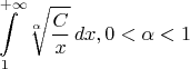 $$\int\limits_{1}^{+\infty} \sqrt[\alpha]{\frac{C}{x}}\, dx, 0 < \alpha < 1$$