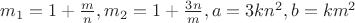 $m_1=1+\frac{m}{n}, m_2=1+\frac{3n}{m}, a=3kn^2,b=km^2$