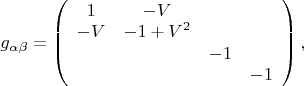 $g_{\alpha\beta}=\left(\begin{array}{cccc}
1&-V&&\\
-V&-1+V^2&&\\
&&-1&\\
&&&-1
\end{array}\right),$