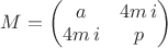 $ M= \begin{pmatrix} a & 4 m \,i \\ 4 m\, i & p \\ \end{pmatrix} $