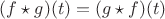 $(f \star g)(t)=(g \star f)(t)$
