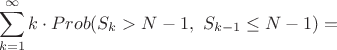 $$\sum_{k=1}^{\infty} k\cdot Prob(S_k > N-1,\ S_{k-1}\leq N-1) =$$