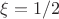$\xi = 1/2$