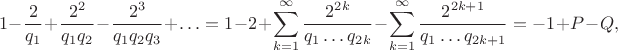 $$
1 - \dfrac{2}{q_1} + \dfrac{2^2}{q_1 q_2} - \dfrac{2^3}{q_1 q_2 q_3} + \ldots = 1 - 2 + \sum \limits_{k = 1}^\infty \dfrac{2^{2k}}{q_1 \ldots q_{2k}} - \sum \limits_{k=1}^\infty \dfrac{2^{2k + 1}}{q_1 \ldots q_{2k+1}} = -1 + P - Q,
$$