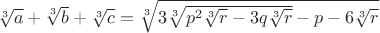 $\sqrt[3]{a}+\sqrt[3]{b}+\sqrt[3]{c}=\sqrt[3]{3\sqrt[3]{p^2\sqrt[3]{r}-3q\sqrt[3]{r}}-p-6\sqrt[3]{r}}$