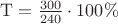$\mathrm{T=\frac{300}{240}\cdot100\%$}