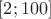 $[2;100]$
