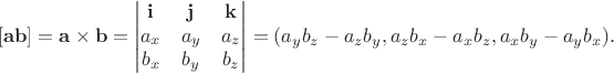 $$[\mathbf{ab}]=\mathbf{a}\times\mathbf{b}=\begin{vmatrix}\mathbf{i}&\mathbf{j}&\mathbf{k}\\a_x&a_y&a_z\\b_x&b_y&b_z\end{vmatrix}=(a_y b_z-a_z b_y,a_z b_x-a_x b_z,a_x b_y-a_y b_x).$$